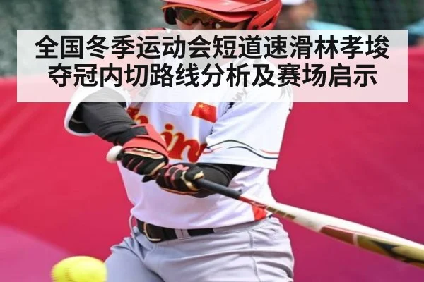 全国冬季运动会短道速滑林孝埈夺冠内切路线分析及赛场启示（c7c7.comapp）