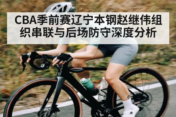 CBA季前赛辽宁本钢赵继伟组织串联与后场防守深度分析（c7c7，app）