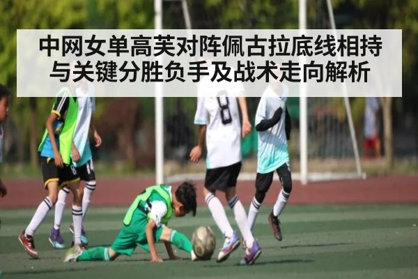 中网女单高芙对阵佩古拉底线相持与关键分胜负手及战术走向解析